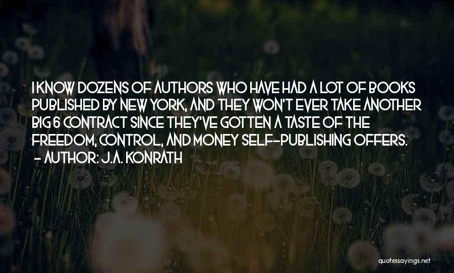 J.A. Konrath Quotes: I Know Dozens Of Authors Who Have Had A Lot Of Books Published By New York, And They Won't Ever