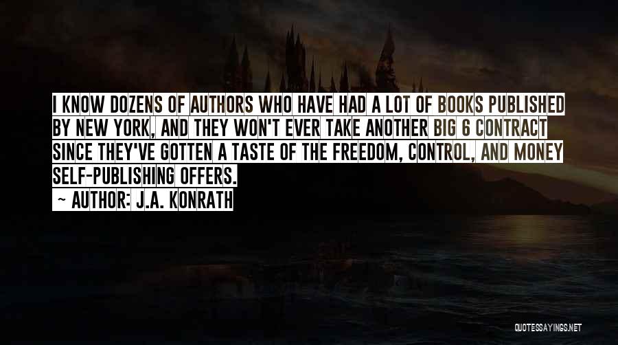 J.A. Konrath Quotes: I Know Dozens Of Authors Who Have Had A Lot Of Books Published By New York, And They Won't Ever