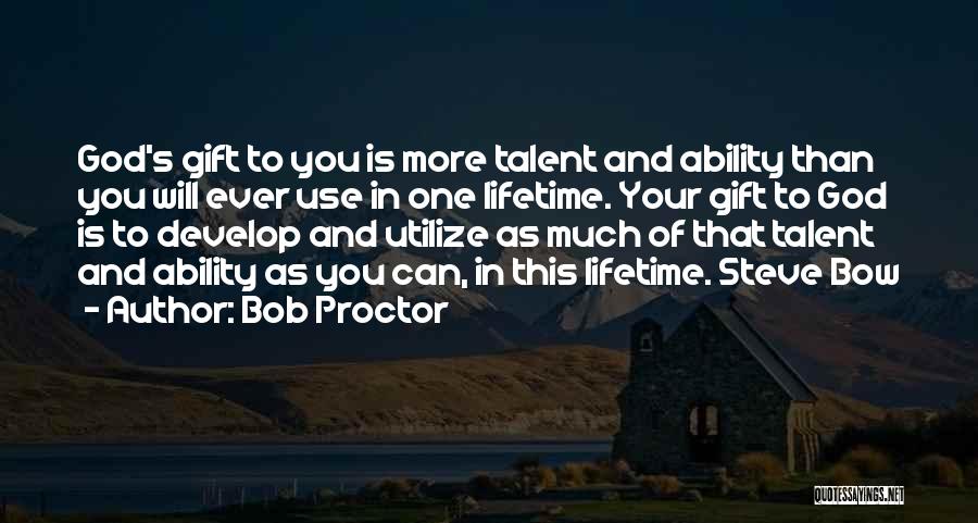 Bob Proctor Quotes: God's Gift To You Is More Talent And Ability Than You Will Ever Use In One Lifetime. Your Gift To