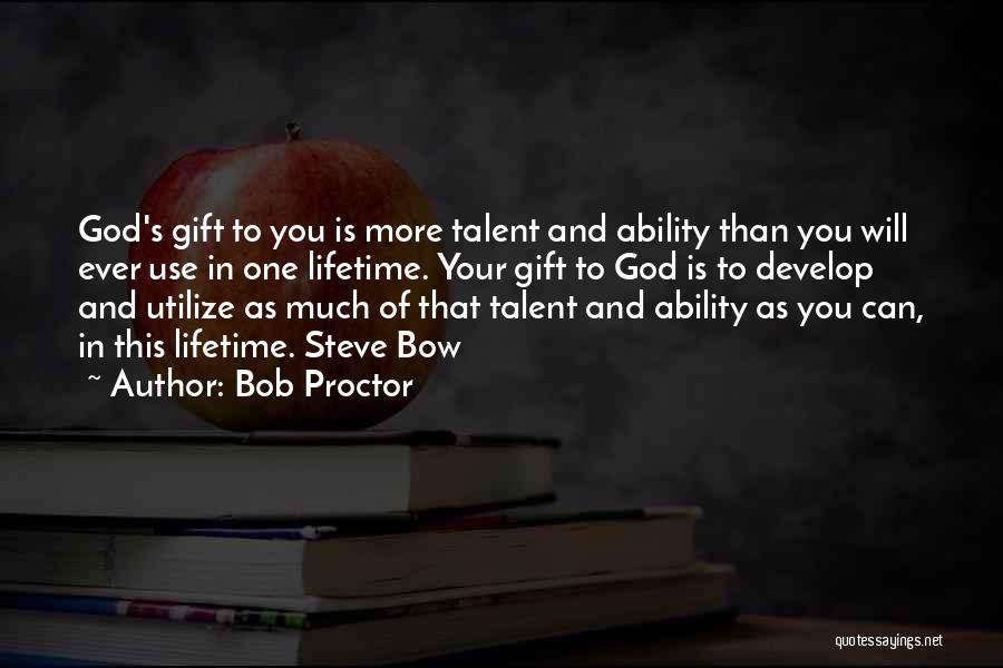 Bob Proctor Quotes: God's Gift To You Is More Talent And Ability Than You Will Ever Use In One Lifetime. Your Gift To
