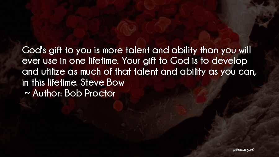 Bob Proctor Quotes: God's Gift To You Is More Talent And Ability Than You Will Ever Use In One Lifetime. Your Gift To