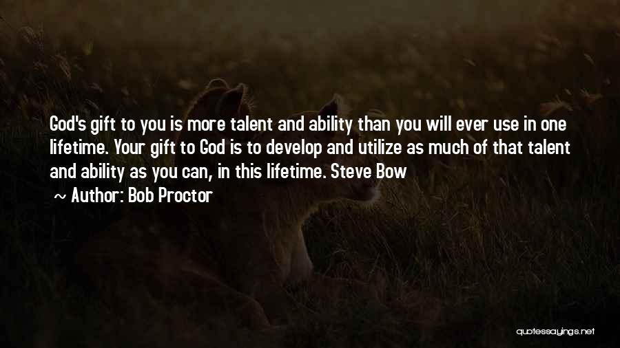 Bob Proctor Quotes: God's Gift To You Is More Talent And Ability Than You Will Ever Use In One Lifetime. Your Gift To