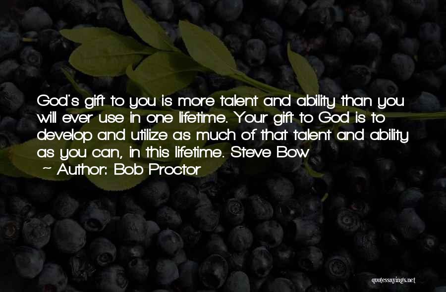 Bob Proctor Quotes: God's Gift To You Is More Talent And Ability Than You Will Ever Use In One Lifetime. Your Gift To