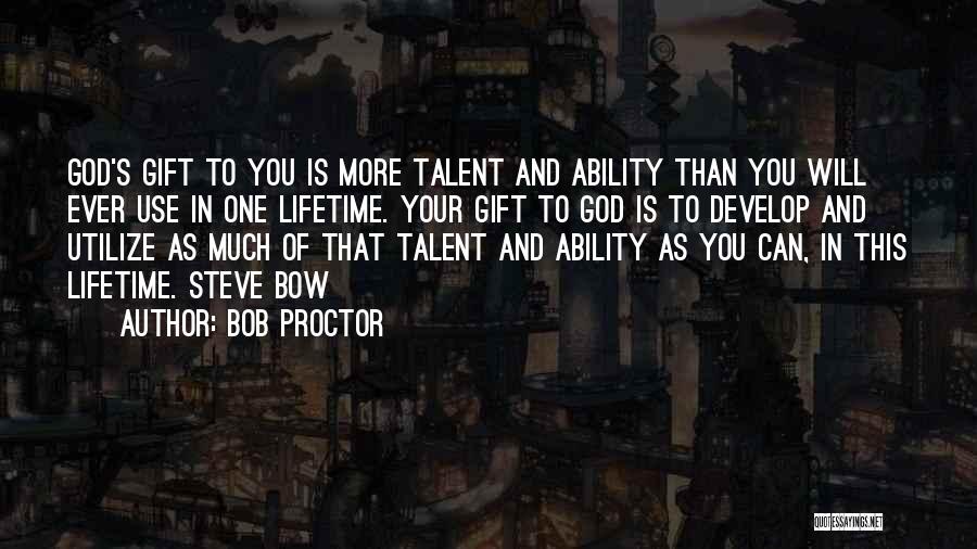 Bob Proctor Quotes: God's Gift To You Is More Talent And Ability Than You Will Ever Use In One Lifetime. Your Gift To