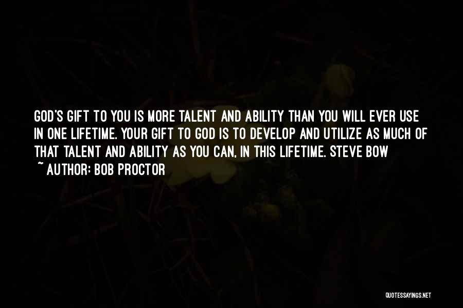 Bob Proctor Quotes: God's Gift To You Is More Talent And Ability Than You Will Ever Use In One Lifetime. Your Gift To