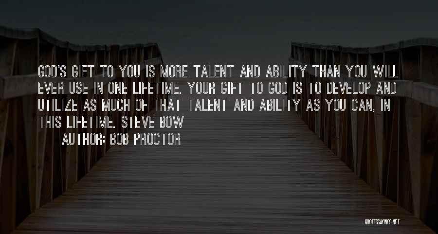 Bob Proctor Quotes: God's Gift To You Is More Talent And Ability Than You Will Ever Use In One Lifetime. Your Gift To