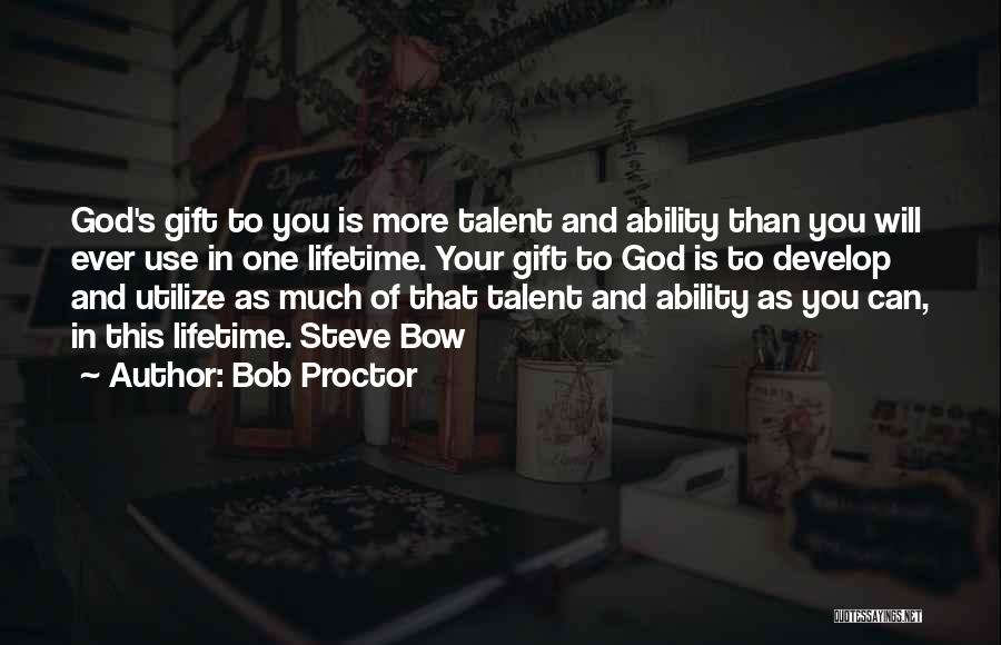 Bob Proctor Quotes: God's Gift To You Is More Talent And Ability Than You Will Ever Use In One Lifetime. Your Gift To