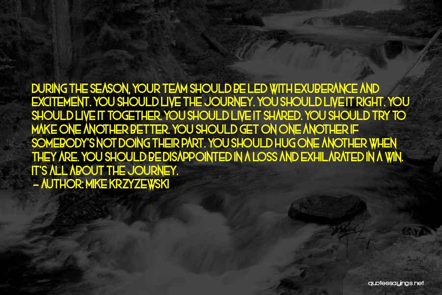 Mike Krzyzewski Quotes: During The Season, Your Team Should Be Led With Exuberance And Excitement. You Should Live The Journey. You Should Live