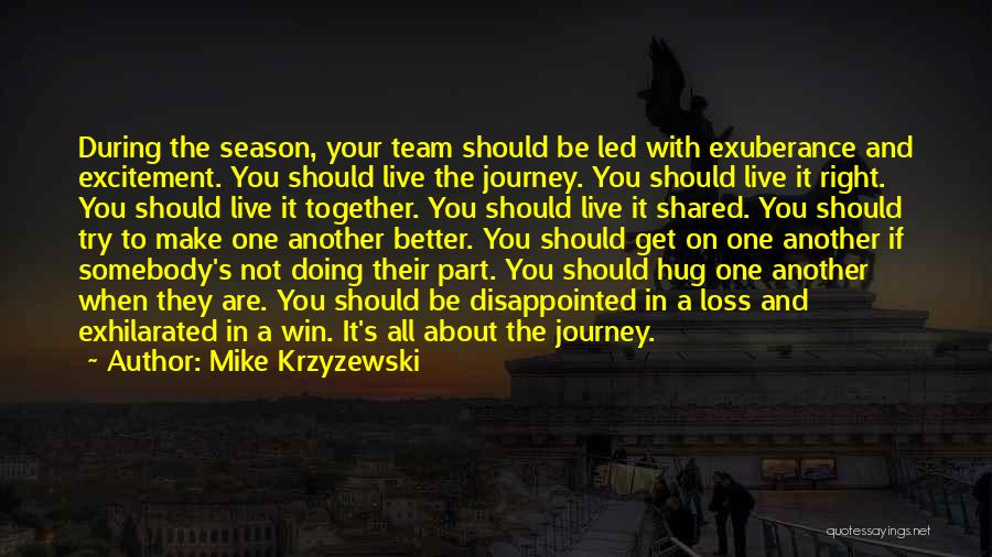 Mike Krzyzewski Quotes: During The Season, Your Team Should Be Led With Exuberance And Excitement. You Should Live The Journey. You Should Live