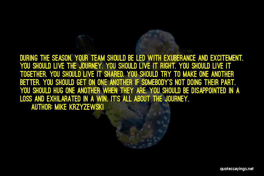 Mike Krzyzewski Quotes: During The Season, Your Team Should Be Led With Exuberance And Excitement. You Should Live The Journey. You Should Live