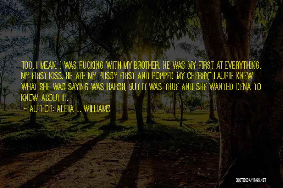 Aleta L. Williams Quotes: Too. I Mean, I Was Fucking With My Brother. He Was My First At Everything. My First Kiss. He Ate