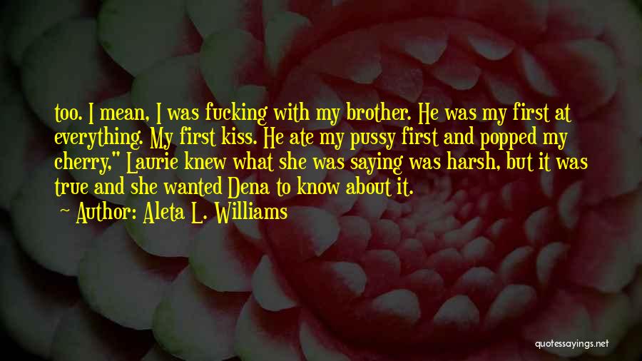 Aleta L. Williams Quotes: Too. I Mean, I Was Fucking With My Brother. He Was My First At Everything. My First Kiss. He Ate