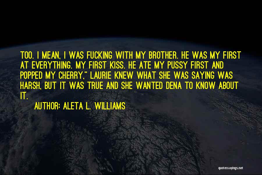 Aleta L. Williams Quotes: Too. I Mean, I Was Fucking With My Brother. He Was My First At Everything. My First Kiss. He Ate