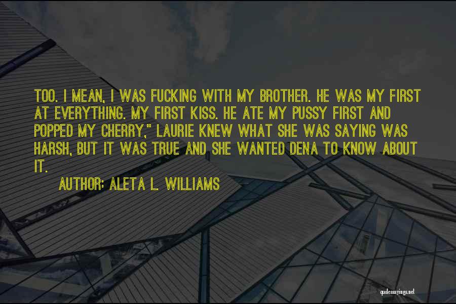 Aleta L. Williams Quotes: Too. I Mean, I Was Fucking With My Brother. He Was My First At Everything. My First Kiss. He Ate