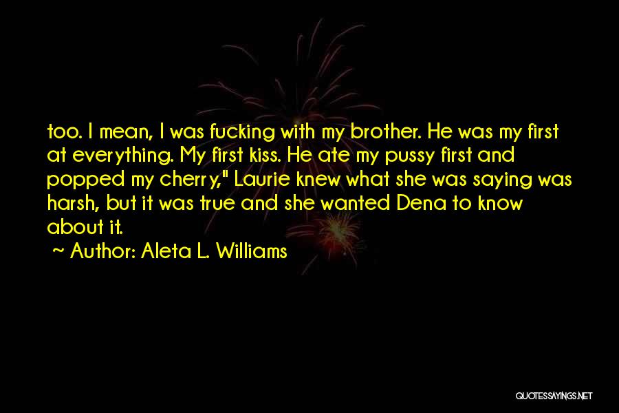 Aleta L. Williams Quotes: Too. I Mean, I Was Fucking With My Brother. He Was My First At Everything. My First Kiss. He Ate