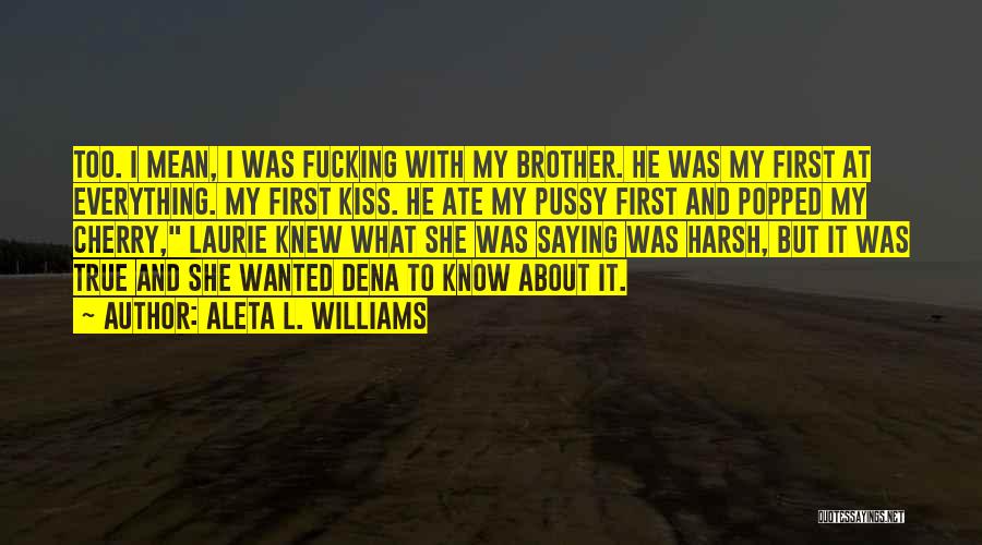 Aleta L. Williams Quotes: Too. I Mean, I Was Fucking With My Brother. He Was My First At Everything. My First Kiss. He Ate