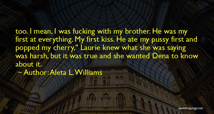 Aleta L. Williams Quotes: Too. I Mean, I Was Fucking With My Brother. He Was My First At Everything. My First Kiss. He Ate
