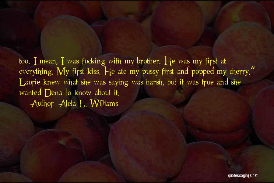 Aleta L. Williams Quotes: Too. I Mean, I Was Fucking With My Brother. He Was My First At Everything. My First Kiss. He Ate