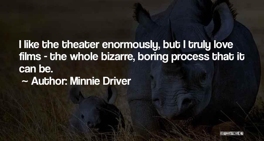 Minnie Driver Quotes: I Like The Theater Enormously, But I Truly Love Films - The Whole Bizarre, Boring Process That It Can Be.