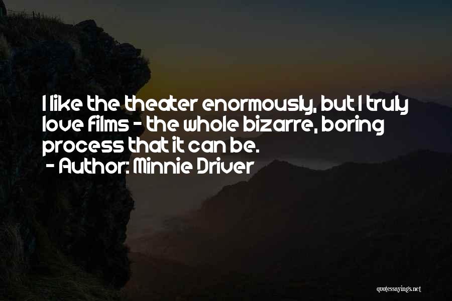 Minnie Driver Quotes: I Like The Theater Enormously, But I Truly Love Films - The Whole Bizarre, Boring Process That It Can Be.