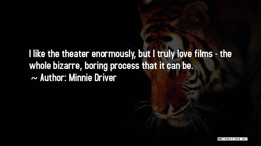 Minnie Driver Quotes: I Like The Theater Enormously, But I Truly Love Films - The Whole Bizarre, Boring Process That It Can Be.