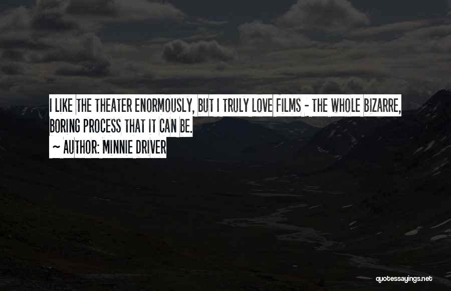 Minnie Driver Quotes: I Like The Theater Enormously, But I Truly Love Films - The Whole Bizarre, Boring Process That It Can Be.