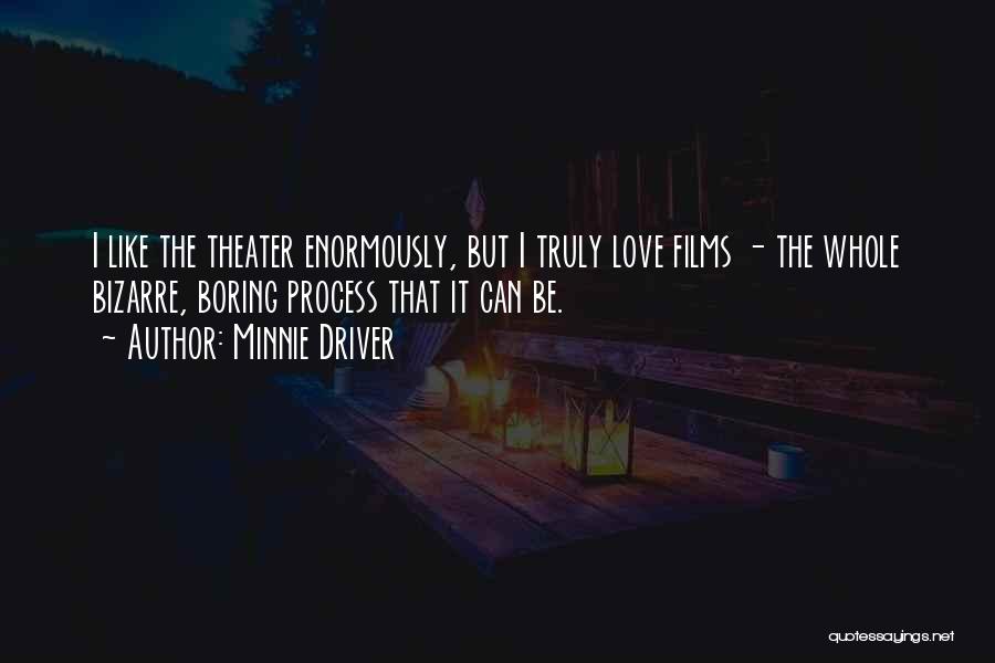 Minnie Driver Quotes: I Like The Theater Enormously, But I Truly Love Films - The Whole Bizarre, Boring Process That It Can Be.