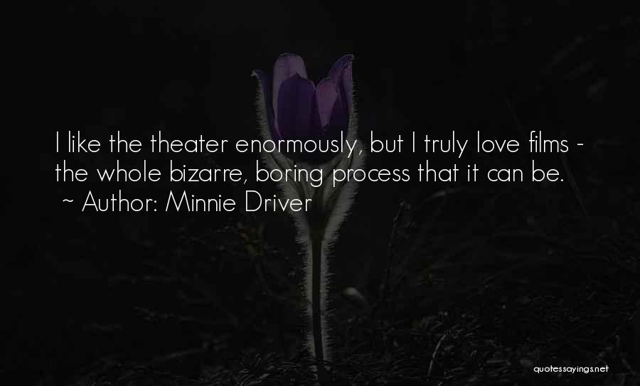 Minnie Driver Quotes: I Like The Theater Enormously, But I Truly Love Films - The Whole Bizarre, Boring Process That It Can Be.