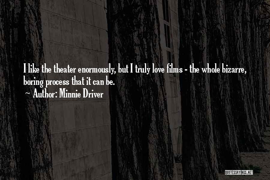 Minnie Driver Quotes: I Like The Theater Enormously, But I Truly Love Films - The Whole Bizarre, Boring Process That It Can Be.