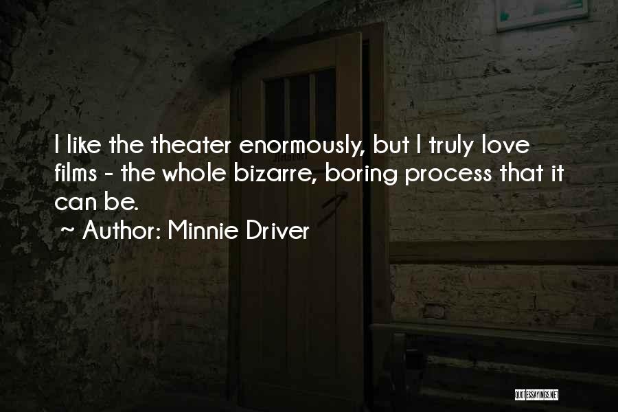 Minnie Driver Quotes: I Like The Theater Enormously, But I Truly Love Films - The Whole Bizarre, Boring Process That It Can Be.