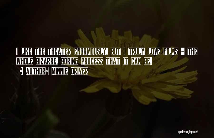 Minnie Driver Quotes: I Like The Theater Enormously, But I Truly Love Films - The Whole Bizarre, Boring Process That It Can Be.