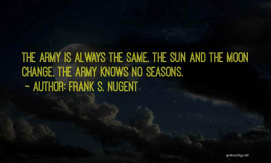 Frank S. Nugent Quotes: The Army Is Always The Same. The Sun And The Moon Change. The Army Knows No Seasons.