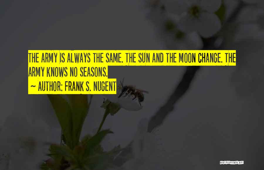 Frank S. Nugent Quotes: The Army Is Always The Same. The Sun And The Moon Change. The Army Knows No Seasons.