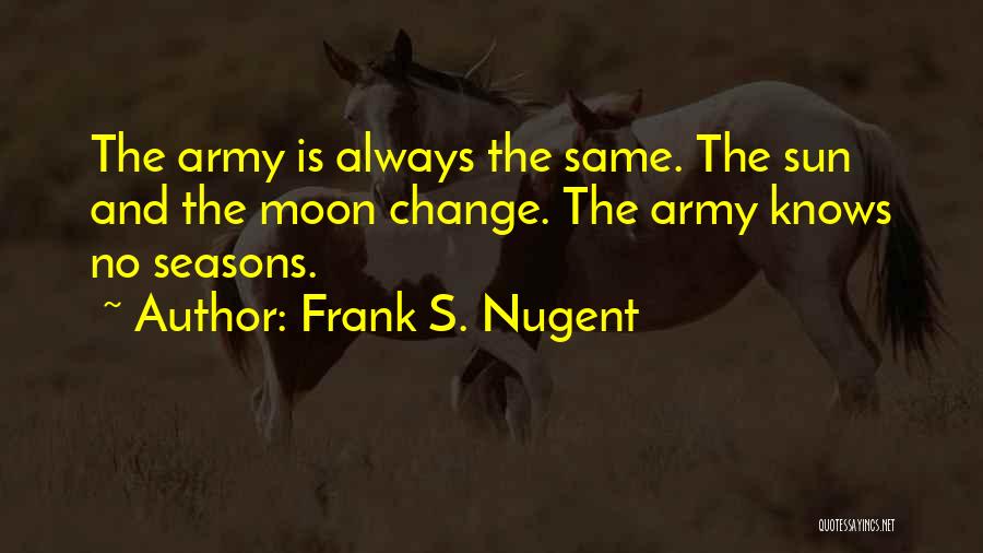 Frank S. Nugent Quotes: The Army Is Always The Same. The Sun And The Moon Change. The Army Knows No Seasons.