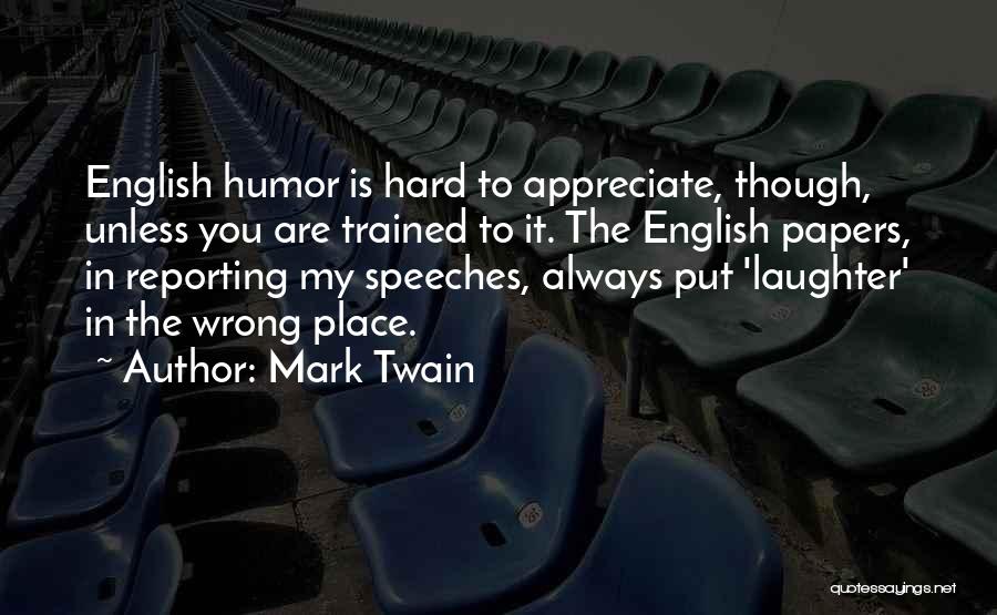 Mark Twain Quotes: English Humor Is Hard To Appreciate, Though, Unless You Are Trained To It. The English Papers, In Reporting My Speeches,