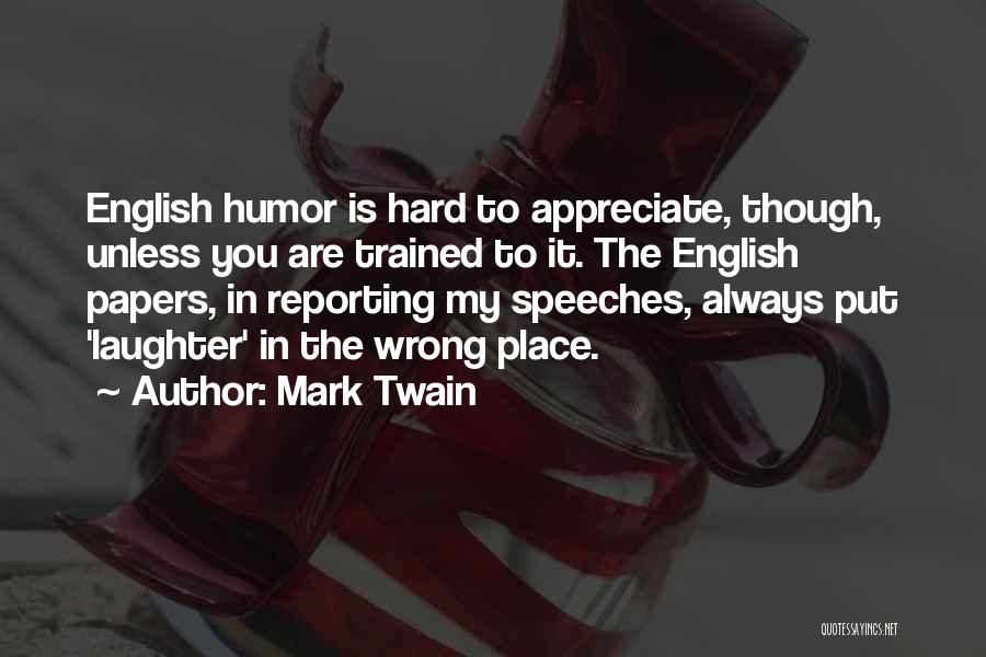 Mark Twain Quotes: English Humor Is Hard To Appreciate, Though, Unless You Are Trained To It. The English Papers, In Reporting My Speeches,