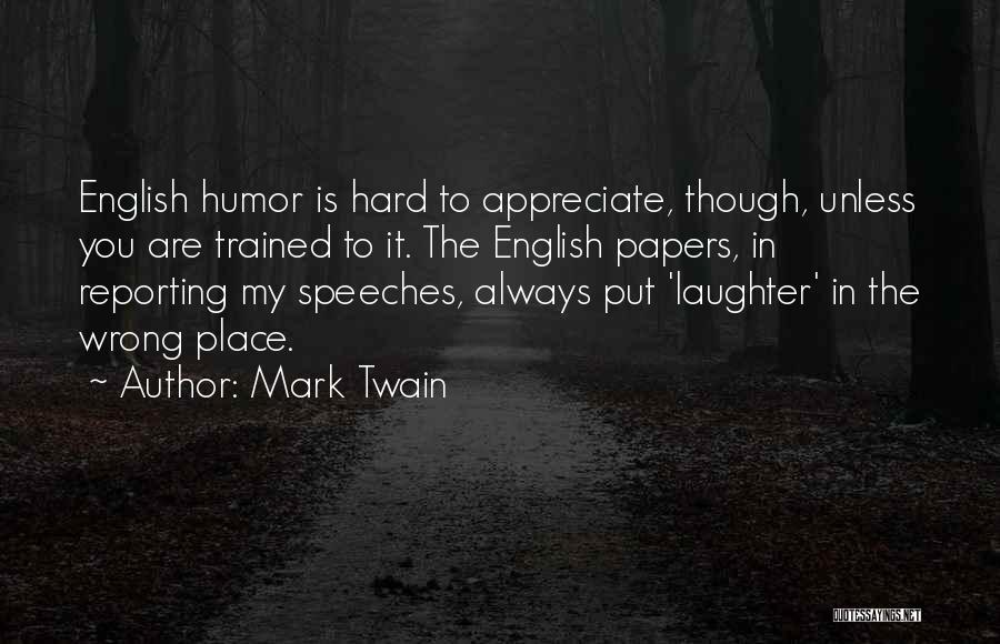 Mark Twain Quotes: English Humor Is Hard To Appreciate, Though, Unless You Are Trained To It. The English Papers, In Reporting My Speeches,