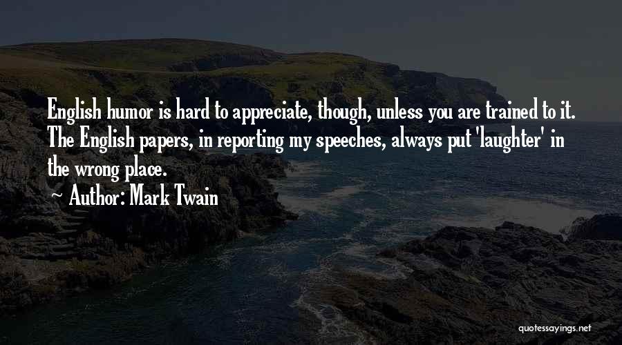 Mark Twain Quotes: English Humor Is Hard To Appreciate, Though, Unless You Are Trained To It. The English Papers, In Reporting My Speeches,