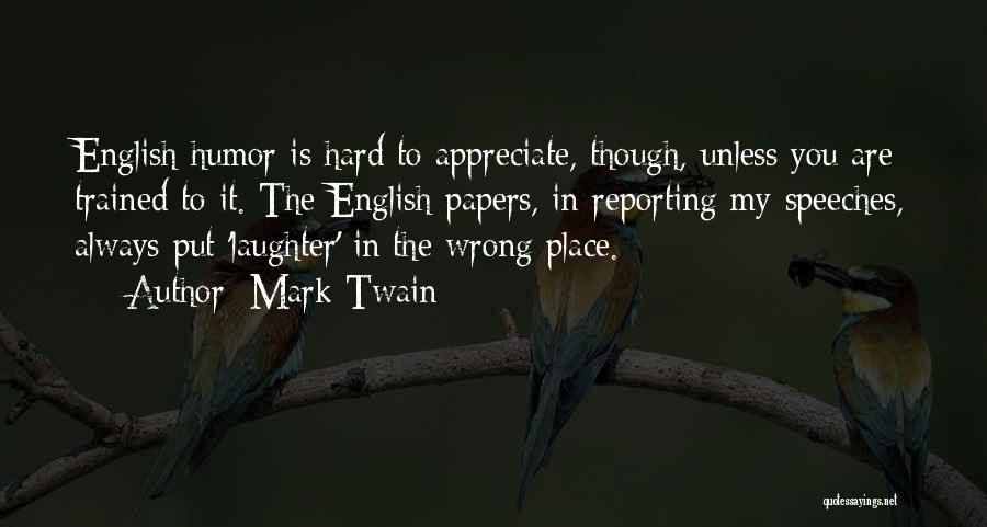 Mark Twain Quotes: English Humor Is Hard To Appreciate, Though, Unless You Are Trained To It. The English Papers, In Reporting My Speeches,