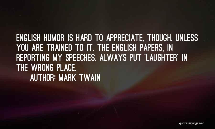 Mark Twain Quotes: English Humor Is Hard To Appreciate, Though, Unless You Are Trained To It. The English Papers, In Reporting My Speeches,