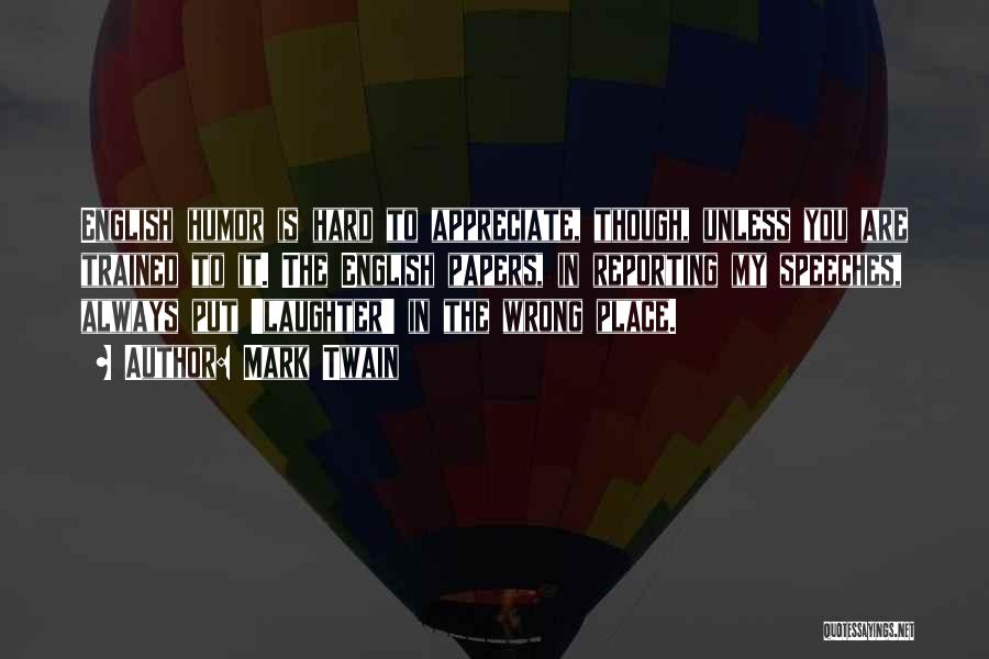 Mark Twain Quotes: English Humor Is Hard To Appreciate, Though, Unless You Are Trained To It. The English Papers, In Reporting My Speeches,
