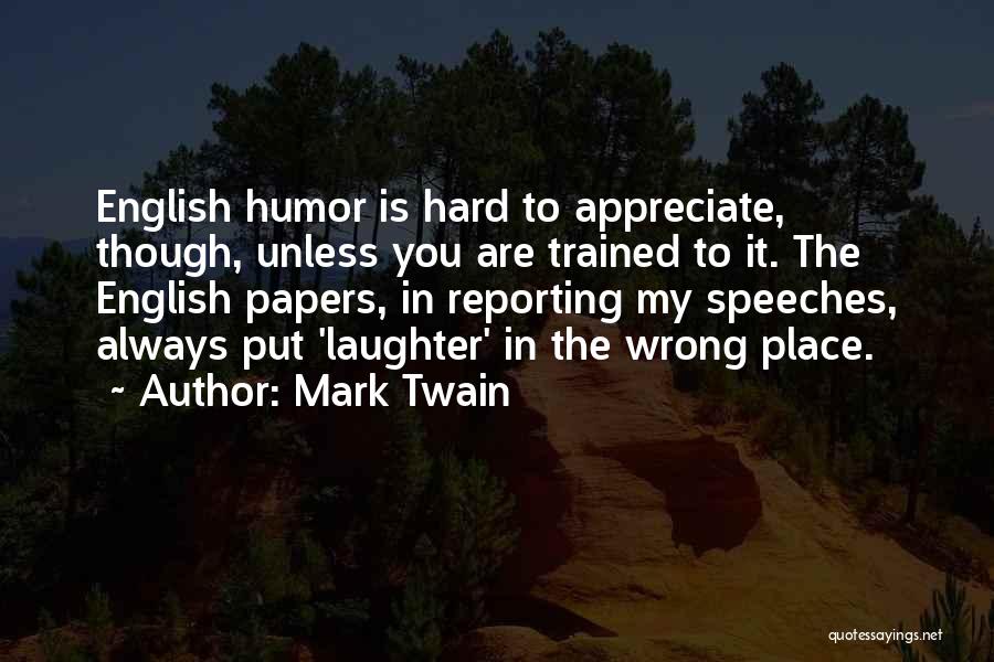 Mark Twain Quotes: English Humor Is Hard To Appreciate, Though, Unless You Are Trained To It. The English Papers, In Reporting My Speeches,