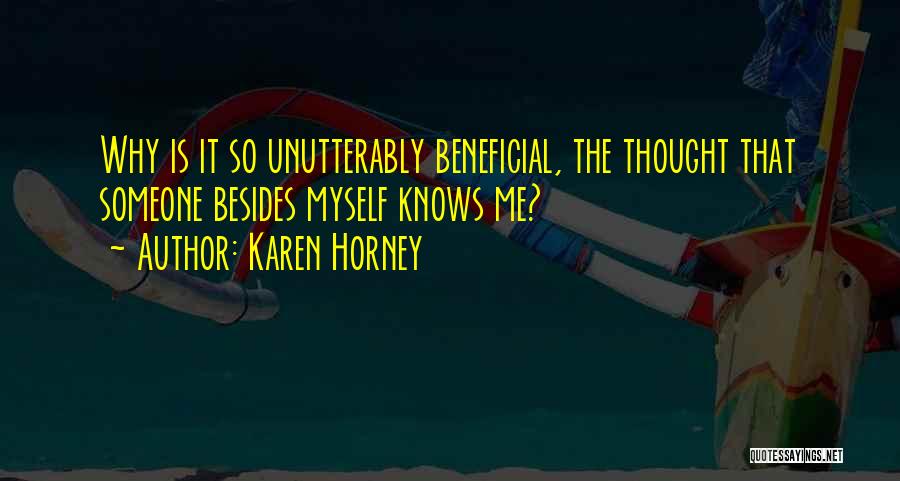 Karen Horney Quotes: Why Is It So Unutterably Beneficial, The Thought That Someone Besides Myself Knows Me?