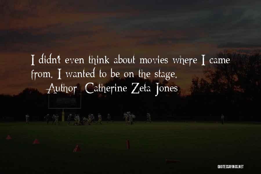 Catherine Zeta-Jones Quotes: I Didn't Even Think About Movies Where I Came From. I Wanted To Be On The Stage.