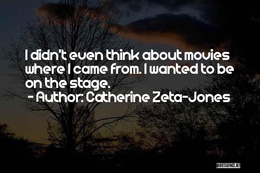 Catherine Zeta-Jones Quotes: I Didn't Even Think About Movies Where I Came From. I Wanted To Be On The Stage.