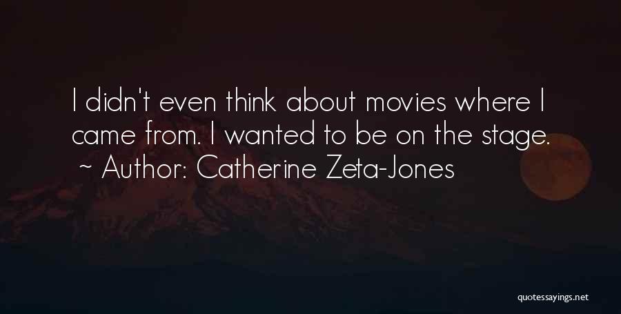 Catherine Zeta-Jones Quotes: I Didn't Even Think About Movies Where I Came From. I Wanted To Be On The Stage.