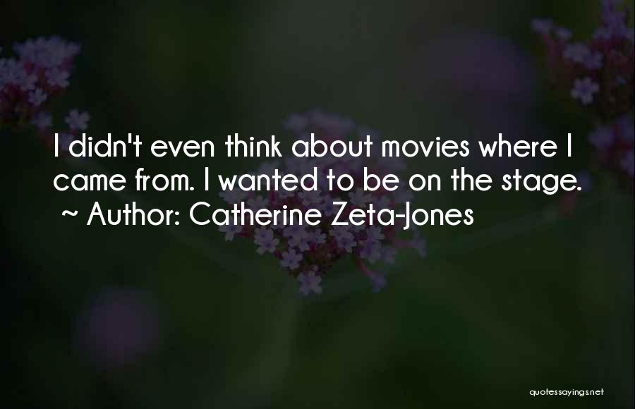 Catherine Zeta-Jones Quotes: I Didn't Even Think About Movies Where I Came From. I Wanted To Be On The Stage.