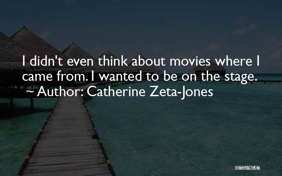 Catherine Zeta-Jones Quotes: I Didn't Even Think About Movies Where I Came From. I Wanted To Be On The Stage.