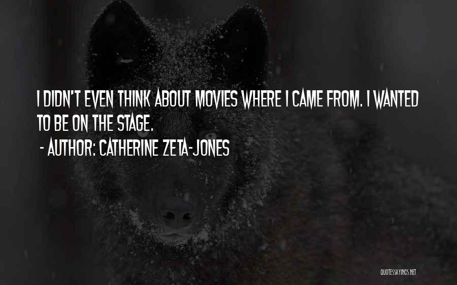 Catherine Zeta-Jones Quotes: I Didn't Even Think About Movies Where I Came From. I Wanted To Be On The Stage.