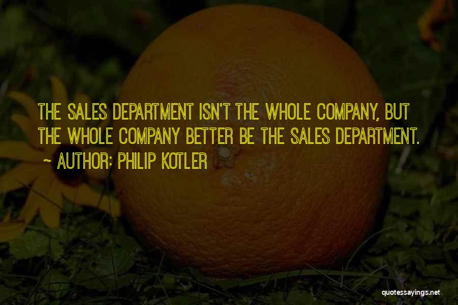 Philip Kotler Quotes: The Sales Department Isn't The Whole Company, But The Whole Company Better Be The Sales Department.
